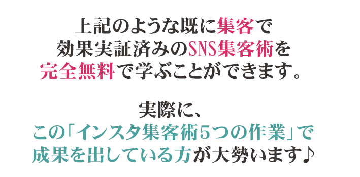 上記のような既に集客で効果実証済みのSNS集客術を完全無料で学ぶことができます。実際に、この無料WEBセミナーの受講だけで成果を出している方がすでに大勢います！
